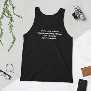 Tank top - Know your talent, understand your pitfalls, take criticism, keep learning.