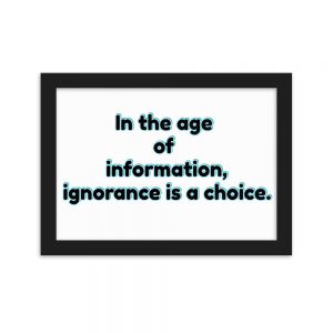 Paper Framed Poster - In the age of information, ignorance is a choice.