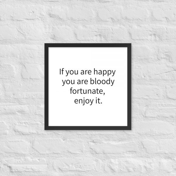 Paper Framed Poster | If you are happy you are bloody fortunate, enjoy it