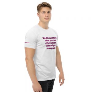 Cotton t-shirt - Wealth constitutes what you have after someone takes all your money away.