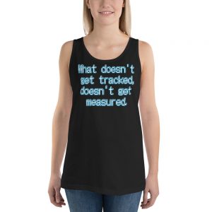 Tank top - What doesn't get tracked, doesn't get measured.