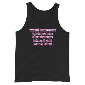 Tank top | Wealth constitutes what you have after someone takes all your money away.