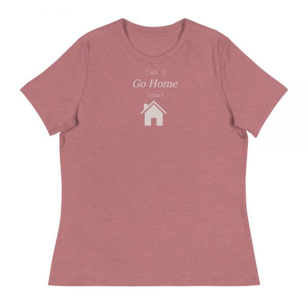 Women's Relaxed T-Shirt | Can I go home now?